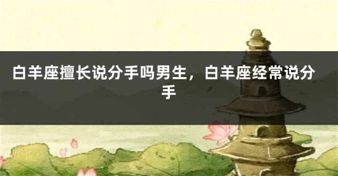 白羊座擅长说分手吗男生，白羊座经常说分手