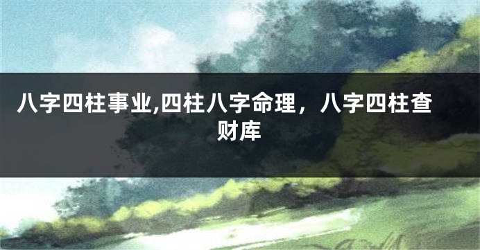 八字四柱事业,四柱八字命理,八字四柱查财库