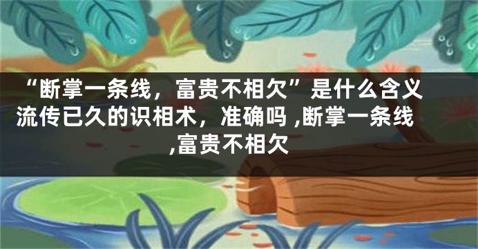 “断掌一条线，富贵不相欠”是什么含义 流传已久的识相术，准确吗 ,断掌一条线,富贵不相欠