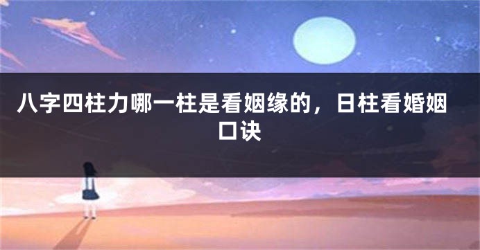 八字四柱力哪一柱是看姻缘的，日柱看婚姻口诀