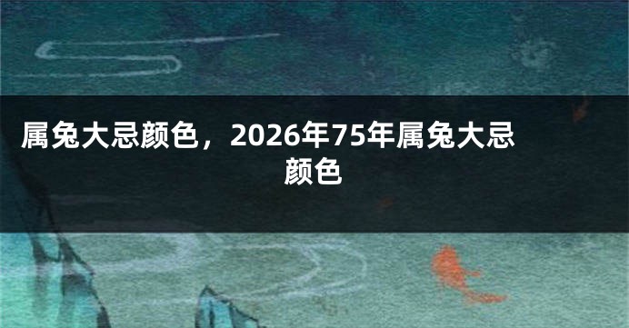 属兔大忌颜色，2026年75年属兔大忌颜色