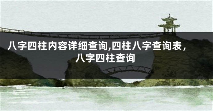 八字四柱内容详细查询,四柱八字查询表,八字四柱查询