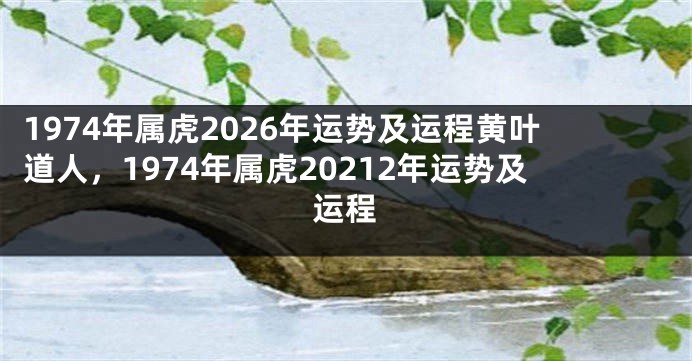 1974年属虎2026年运势及运程黄叶道人，1974年属虎20212年运势及运程