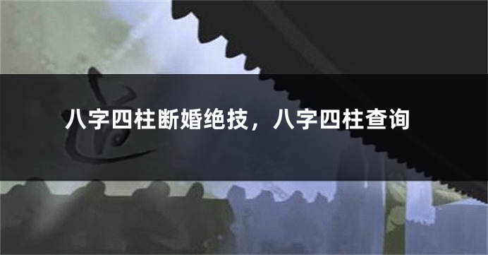 八字四柱断婚绝技，八字四柱查询