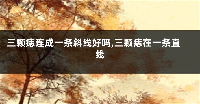 三颗痣连成一条斜线好吗,三颗痣在一条直线