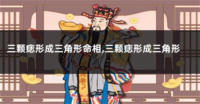 三颗痣形成三角形命相,三颗痣形成三角形