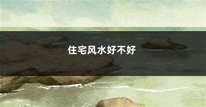 住宅风水好不好