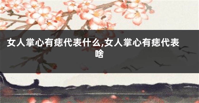 女人掌心有痣代表什么,女人掌心有痣代表啥