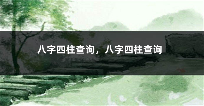 八字四柱查询，八字四柱查询