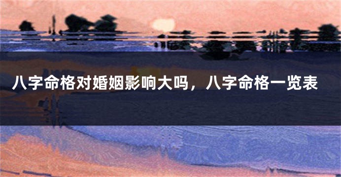八字命格对婚姻影响大吗，八字命格一览表