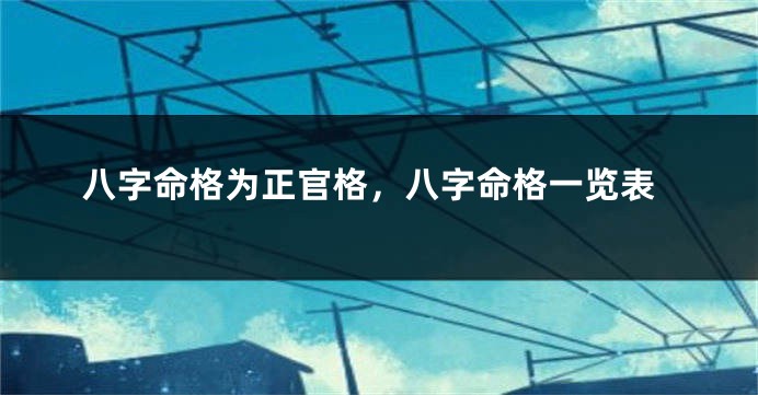 八字命格为正官格，八字命格一览表