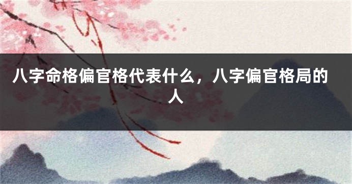 八字命格偏官格代表什么，八字偏官格局的人