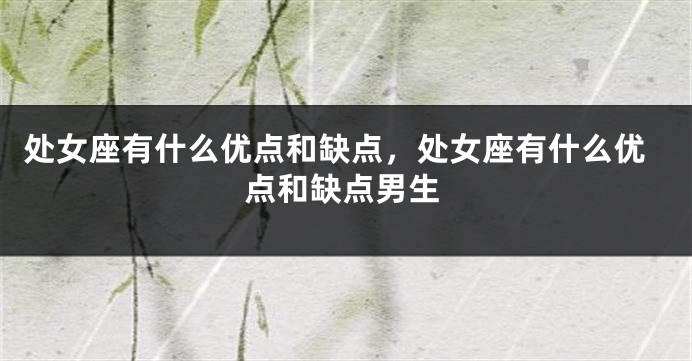 处女座有什么优点和缺点，处女座有什么优点和缺点男生