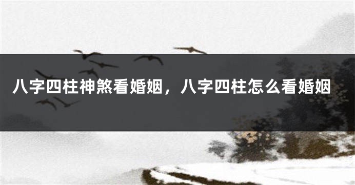八字四柱神煞看婚姻，八字四柱怎么看婚姻