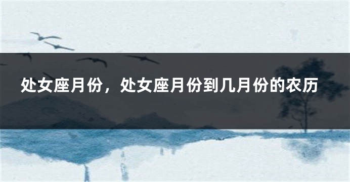 处女座月份,处女座月份到几月份的农历