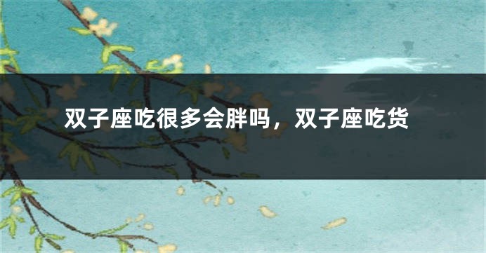 双子座吃很多会胖吗，双子座吃货
