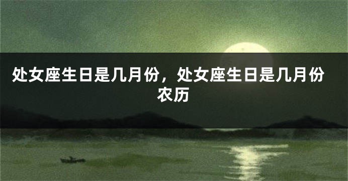 处女座生日是几月份，处女座生日是几月份农历