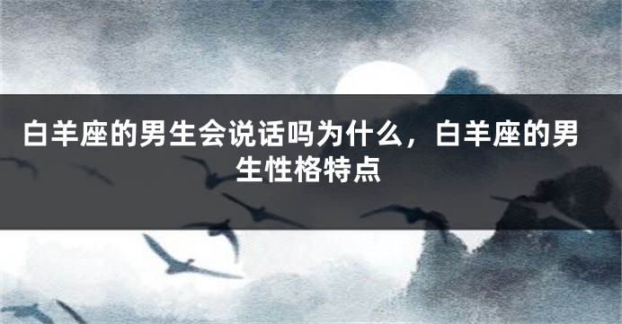 白羊座的男生会说话吗为什么，白羊座的男生性格特点