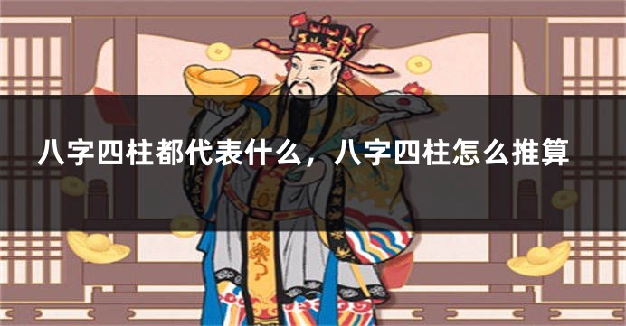 八字四柱都代表什么，八字四柱怎么推算
