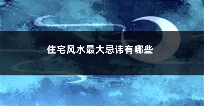 住宅风水最大忌讳有哪些
