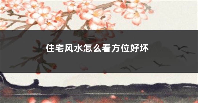 住宅风水怎么看方位好坏