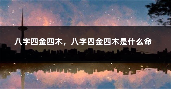 八字四金四木，八字四金四木是什么命