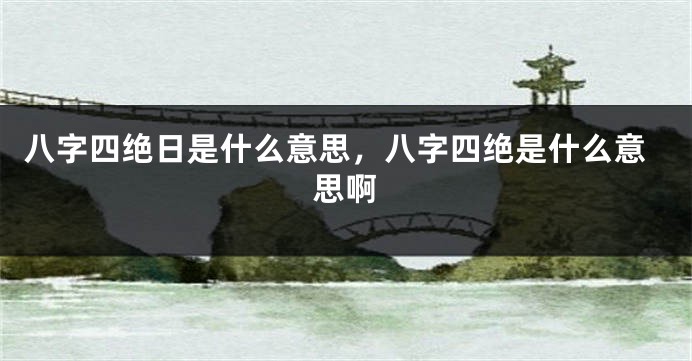 八字四绝日是什么意思，八字四绝是什么意思啊
