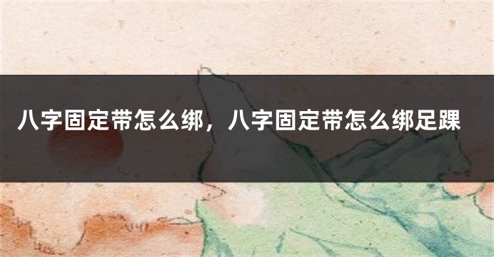 八字固定带怎么绑，八字固定带怎么绑足踝