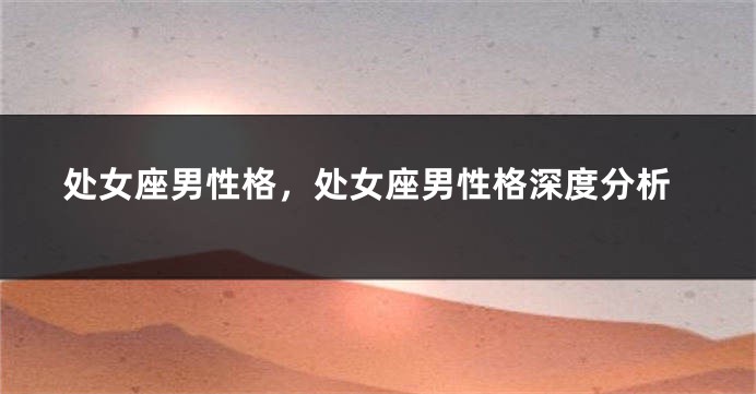 处女座男性格，处女座男性格深度分析