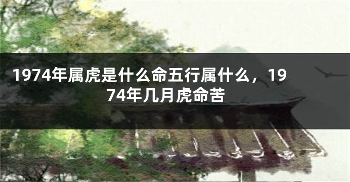 1974年属虎是什么命五行属什么，1974年几月虎命苦