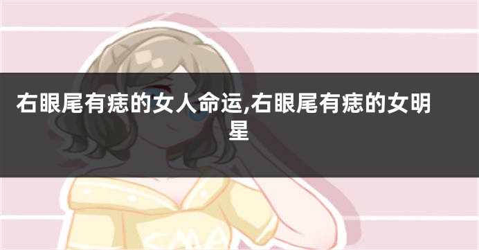 右眼尾有痣的女人命运,右眼尾有痣的女明星