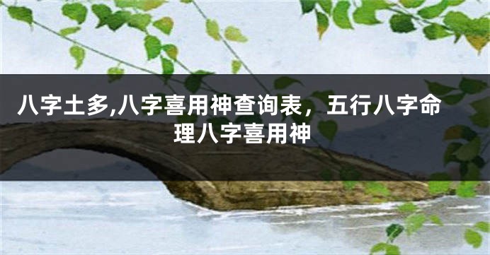 八字土多,八字喜用神查询表，五行八字命理八字喜用神