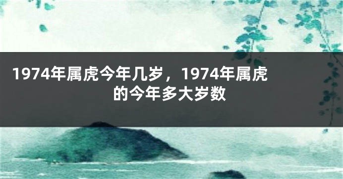 1974年属虎今年几岁，1974年属虎的今年多大岁数