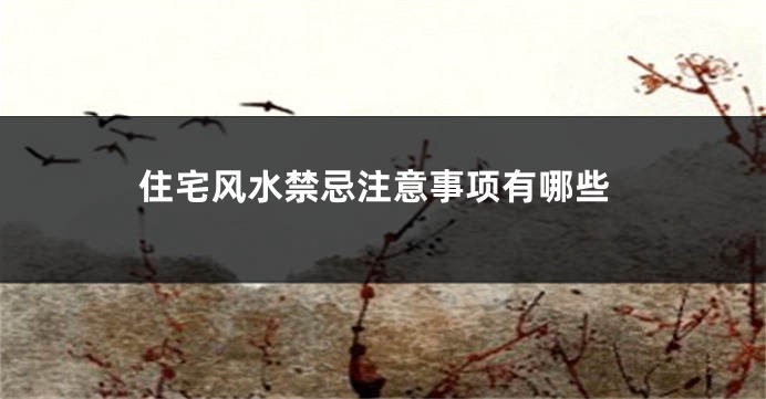 住宅风水禁忌注意事项有哪些