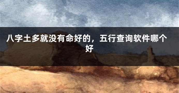 八字土多就没有命好的，五行查询软件哪个好