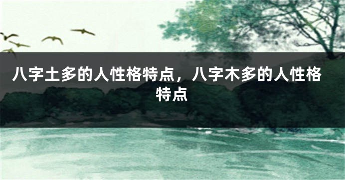八字土多的人性格特点，八字木多的人性格特点
