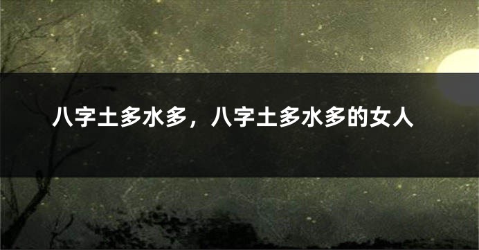 八字土多水多，八字土多水多的女人