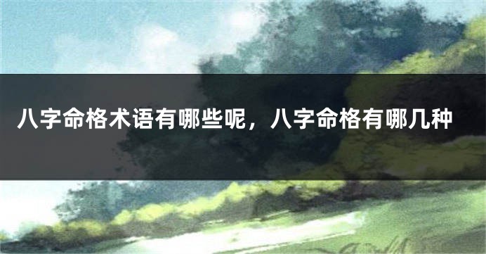 八字命格术语有哪些呢，八字命格有哪几种