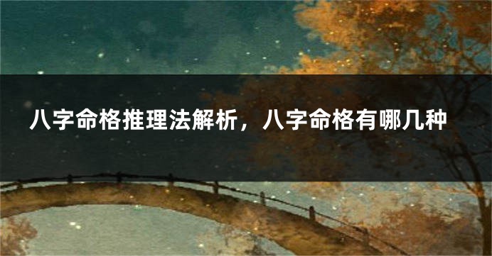 八字命格推理法解析，八字命格有哪几种