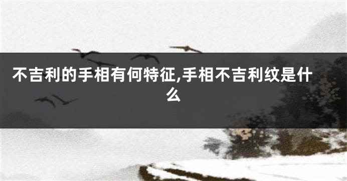 不吉利的手相有何特征,手相不吉利纹是什么