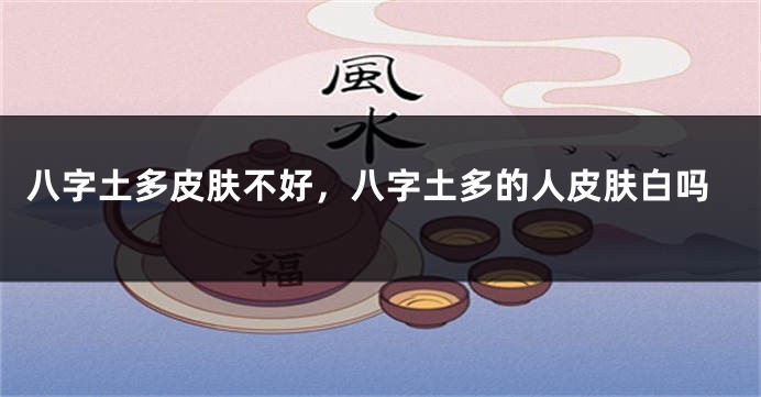 八字土多皮肤不好，八字土多的人皮肤白吗