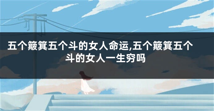 五个簸箕五个斗的女人命运,五个簸箕五个斗的女人一生穷吗
