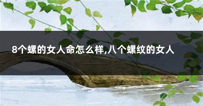 8个螺的女人命怎么样,八个螺纹的女人