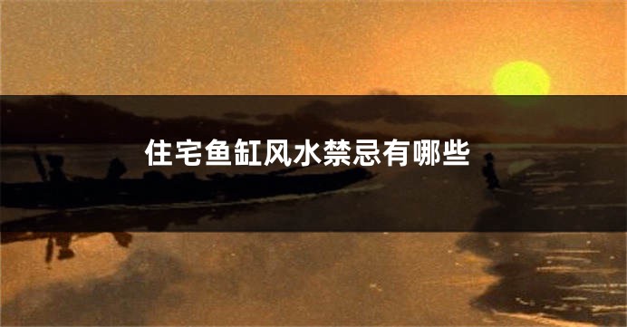 住宅鱼缸风水禁忌有哪些