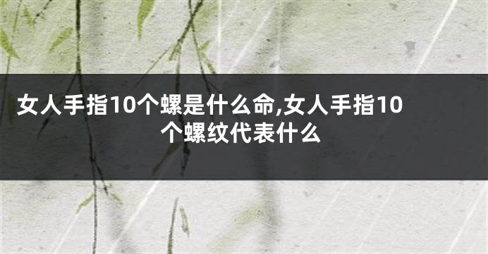 女人手指10个螺是什么命,女人手指10个螺纹代表什么