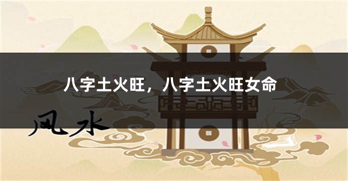 八字土火旺,八字土火旺女命