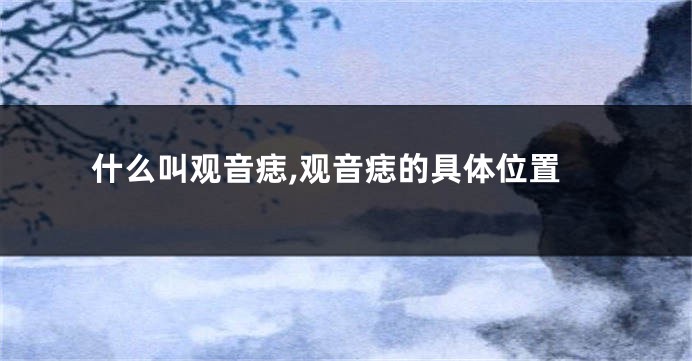 什么叫观音痣,观音痣的具体位置