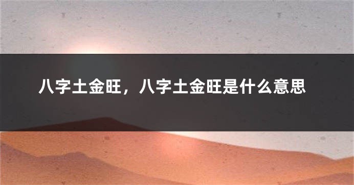 八字土金旺，八字土金旺是什么意思