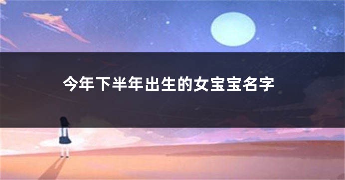 今年下半年出生的女宝宝名字