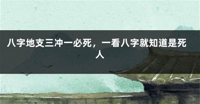 八字地支三冲一必死，一看八字就知道是死人